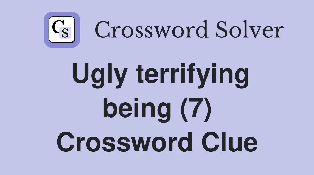 Ugly terrifying being (7) Crossword Clue