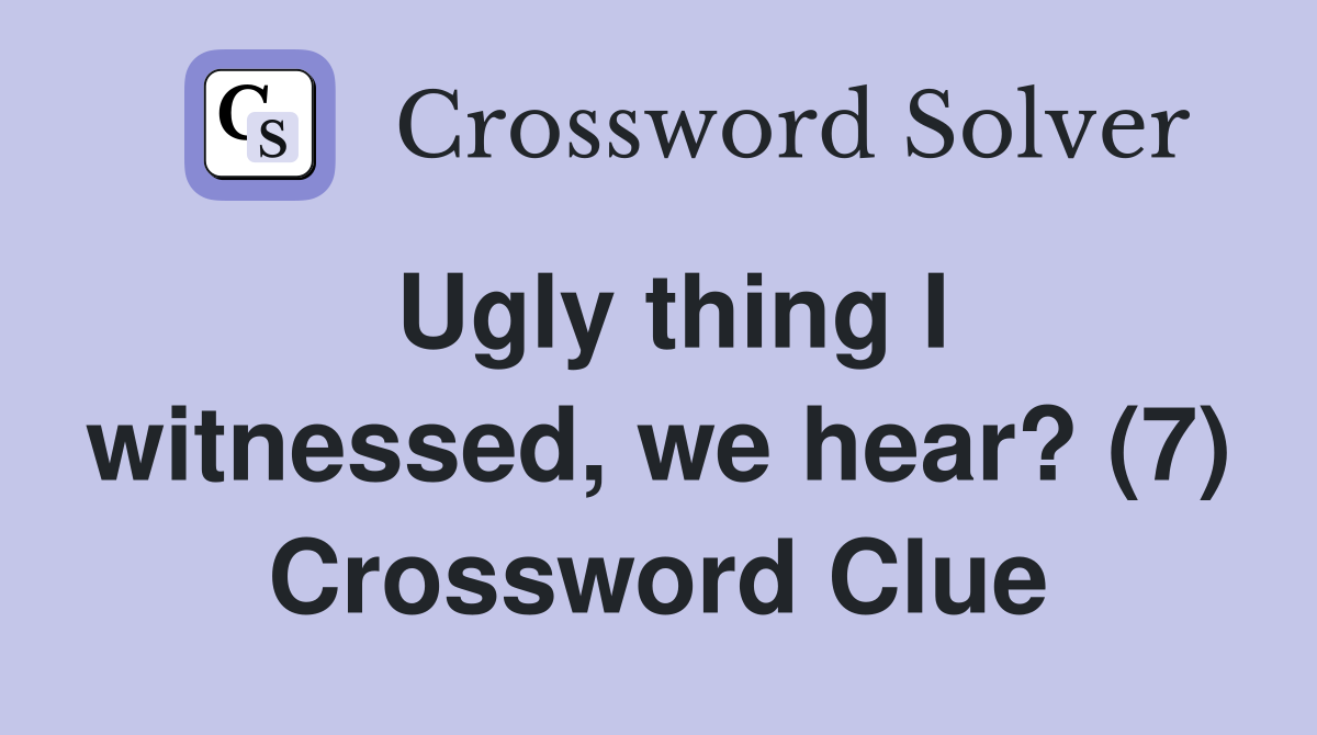 Ugly thing I witnessed, we hear? (7) Crossword Clue