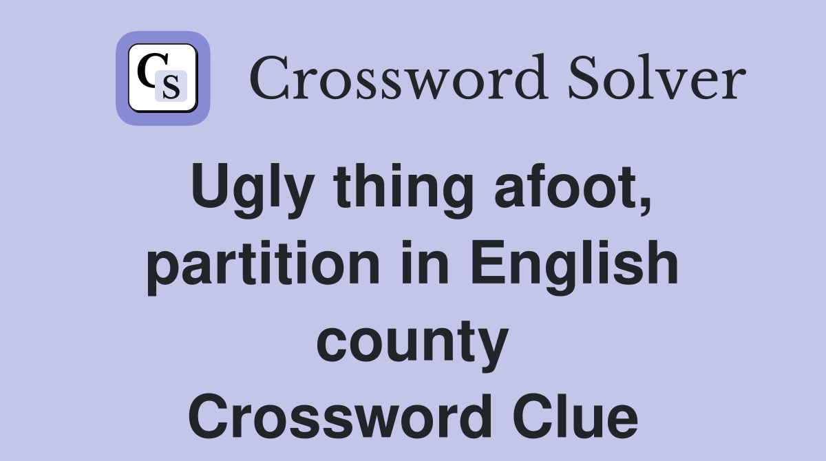 Ugly thing afoot, partition in English county Crossword Clue