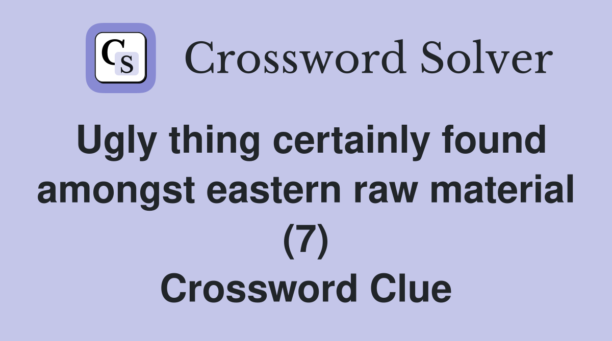 Ugly thing certainly found amongst eastern raw material (7) Crossword Clue