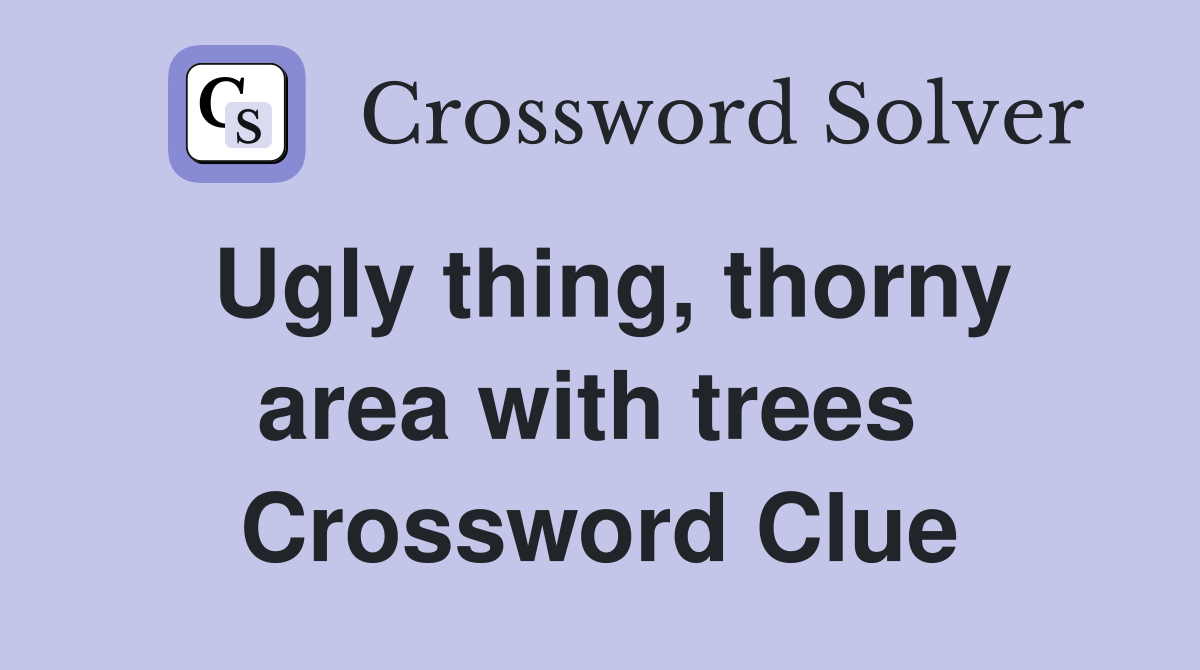 Ugly thing, thorny area with trees  Crossword Clue