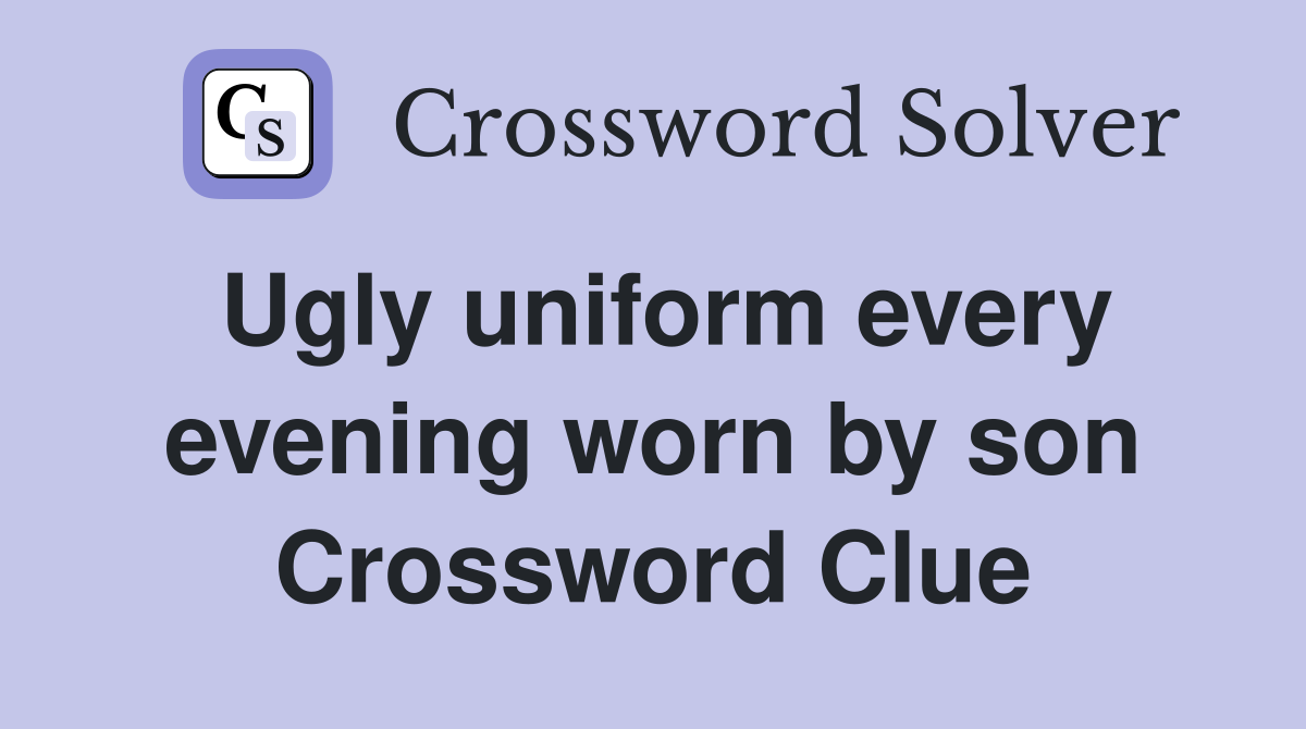 Ugly uniform every evening worn by son Crossword Clue