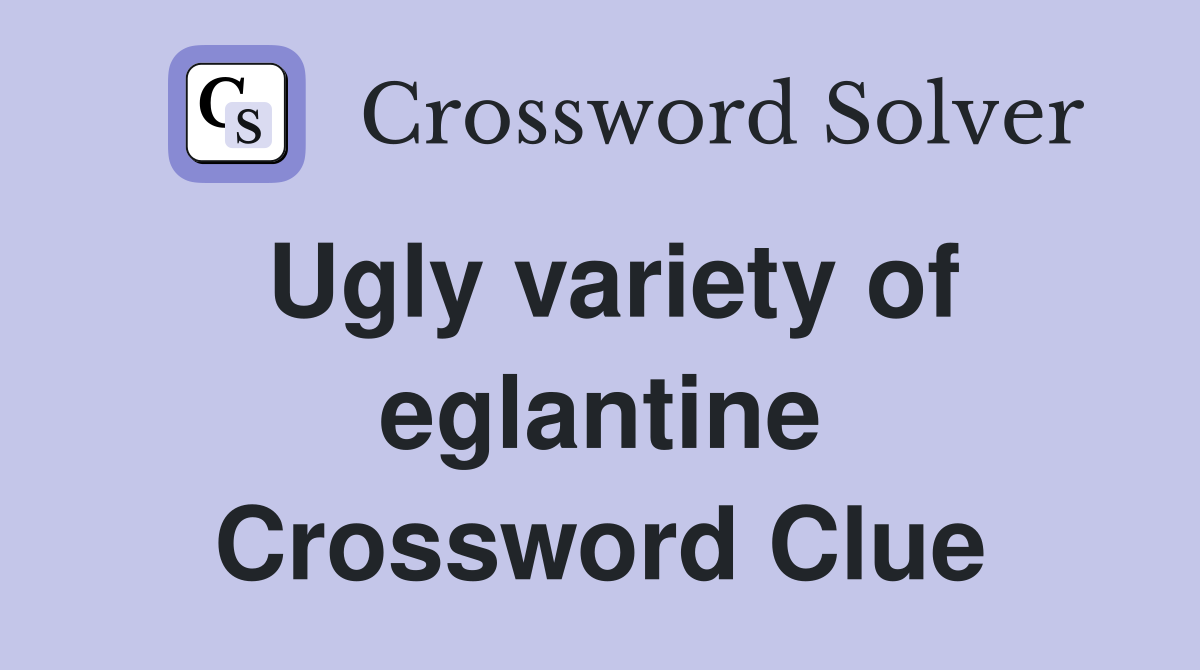 Ugly variety of eglantine Crossword Clue
