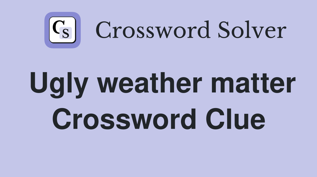 Ugly weather matter Crossword Clue