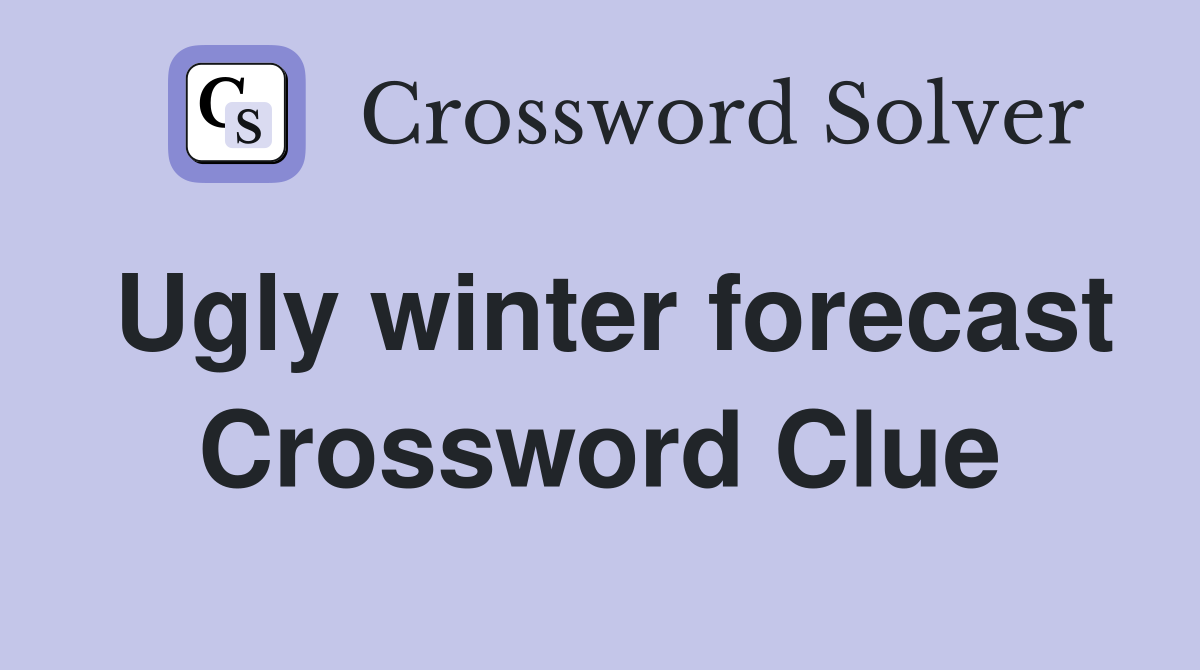 Ugly winter forecast Crossword Clue