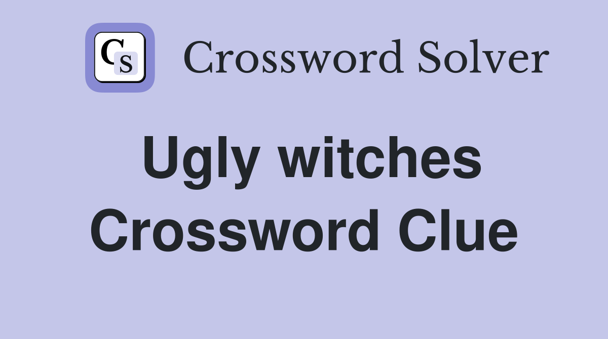 Ugly witches Crossword Clue