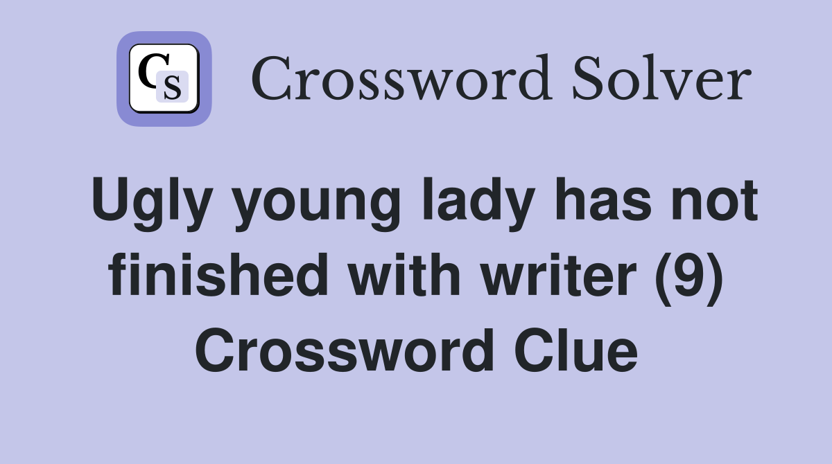 Ugly young lady has not finished with writer (9) Crossword Clue