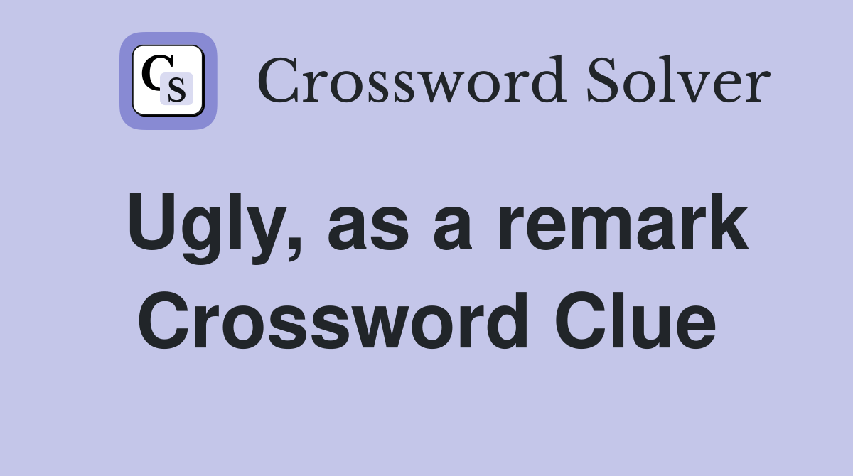 Ugly, as a remark Crossword Clue