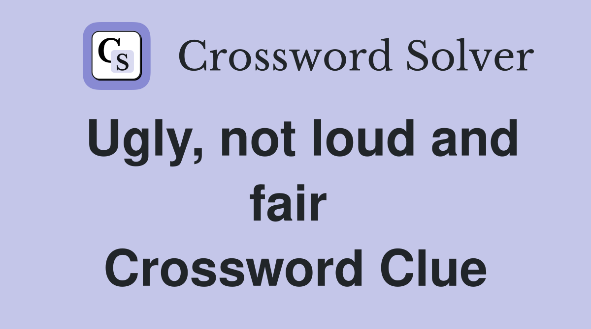 Ugly, not loud and fair  Crossword Clue