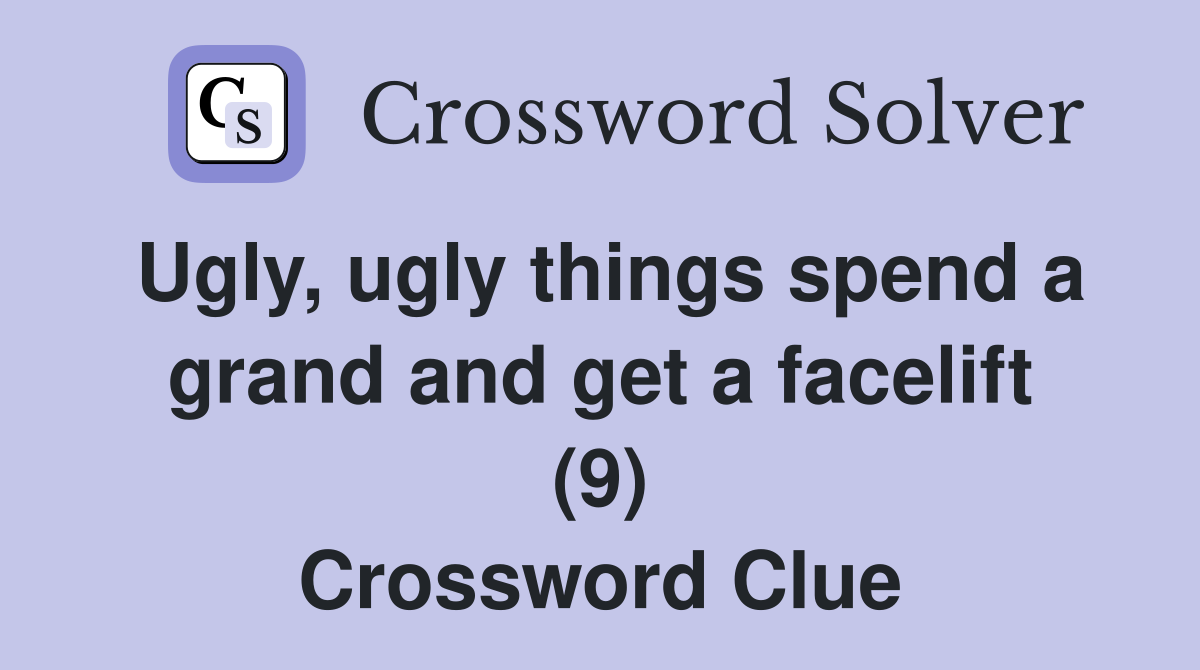 Ugly, ugly things spend a grand and get a facelift (9) Crossword Clue