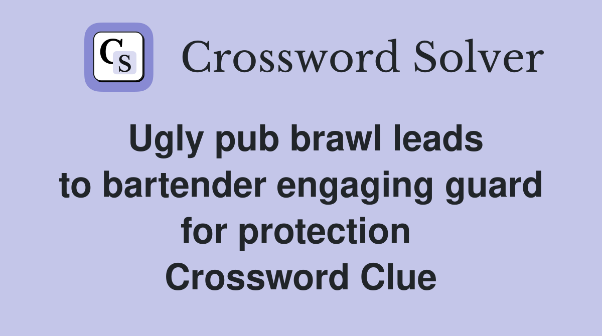 Ugly pub brawl leads to bartender engaging guard for protection  Crossword Clue