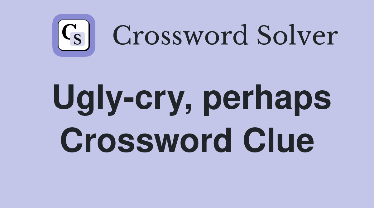 Ugly-cry, perhaps Crossword Clue