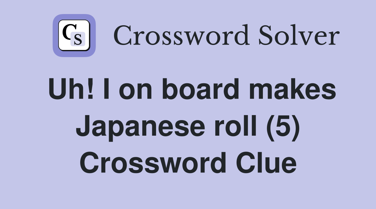 Uh! I on board makes Japanese roll (5) Crossword Clue