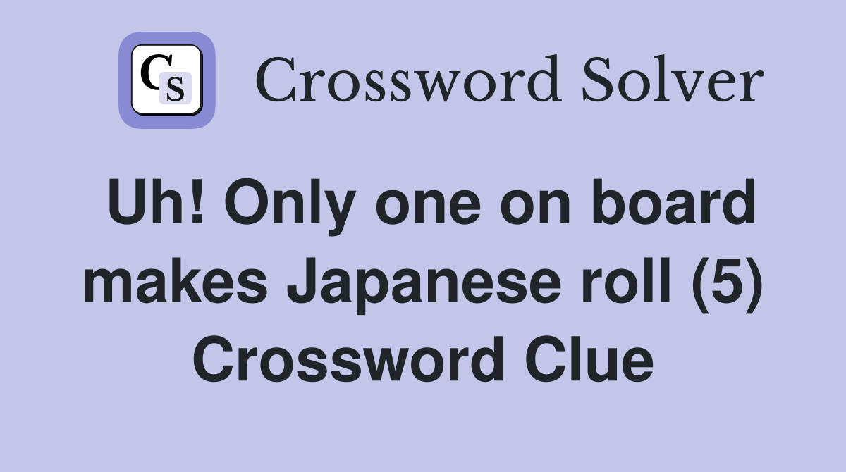 Uh! Only one on board makes Japanese roll (5) Crossword Clue
