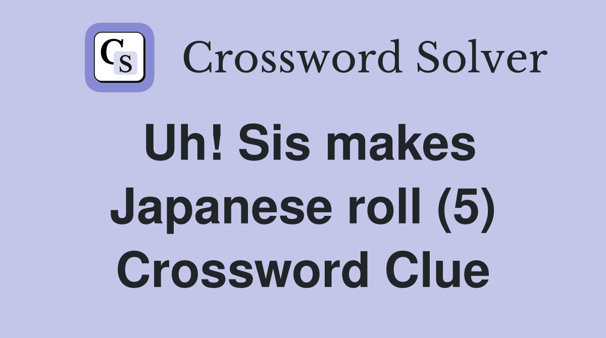 Uh! Sis makes Japanese roll (5) Crossword Clue