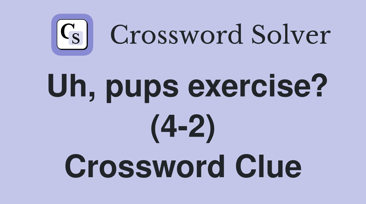Uh, pups exercise? (4-2) Crossword Clue
