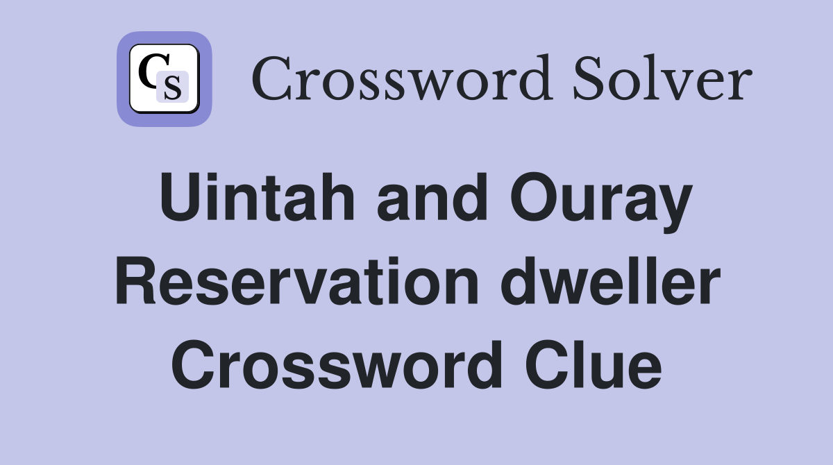 Uintah and Ouray Reservation dweller Crossword Clue