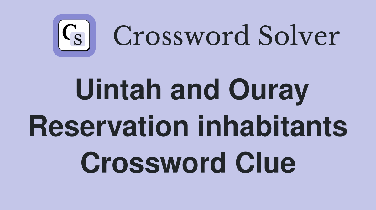 Uintah and Ouray Reservation inhabitants Crossword Clue