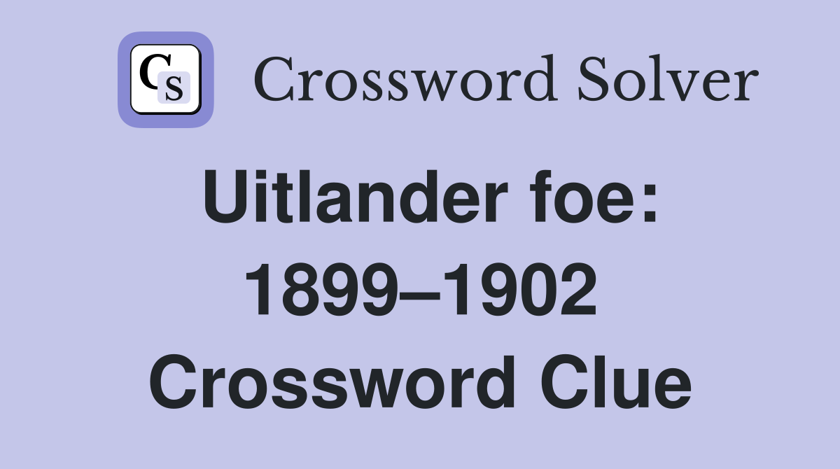 Uitlander foe: 1899–1902 Crossword Clue