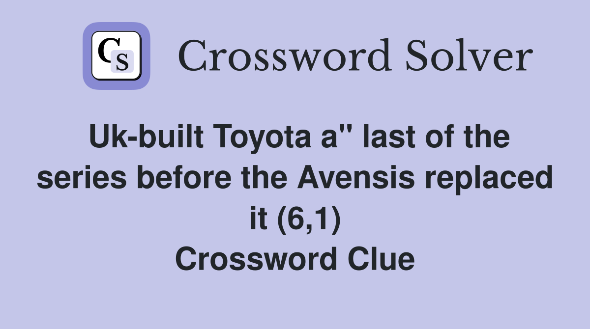 Uk-built Toyota a" last of the series before the Avensis replaced it (6,1) Crossword Clue