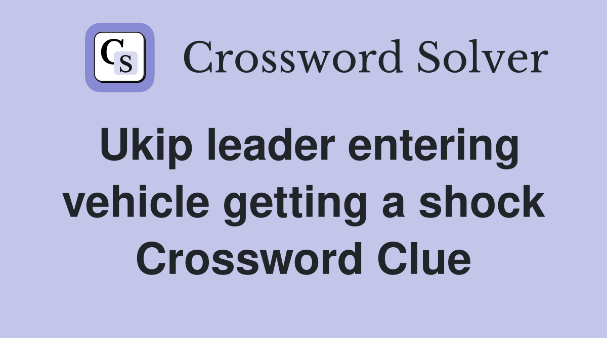 Ukip leader entering vehicle getting a shock Crossword Clue