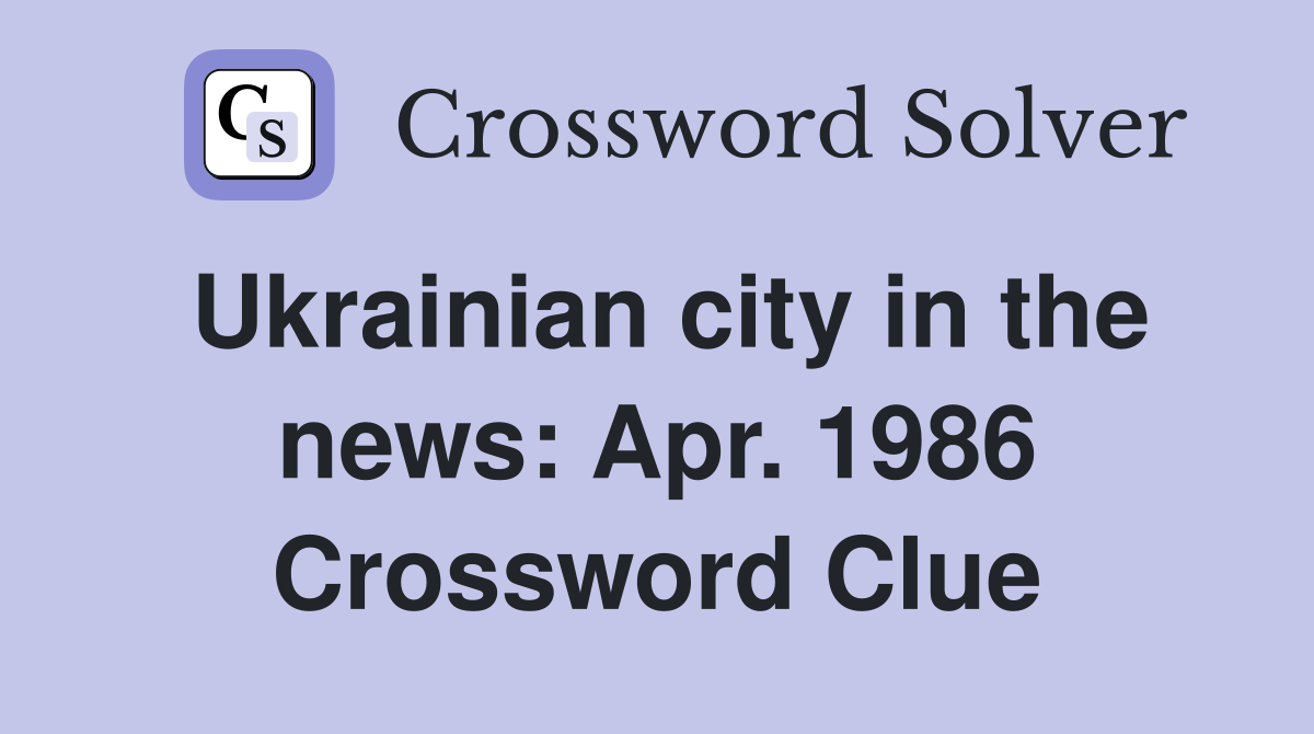 Ukrainian city in the news: Apr. 1986 Crossword Clue