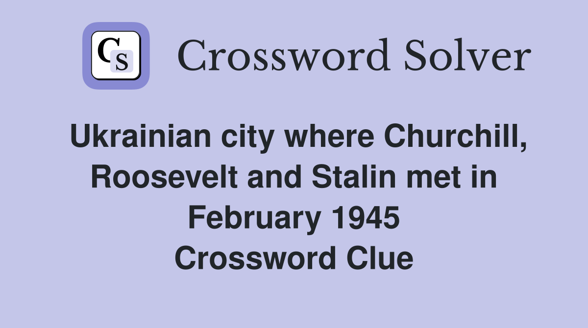 Ukrainian city where Churchill, Roosevelt and Stalin met in February 1945 Crossword Clue