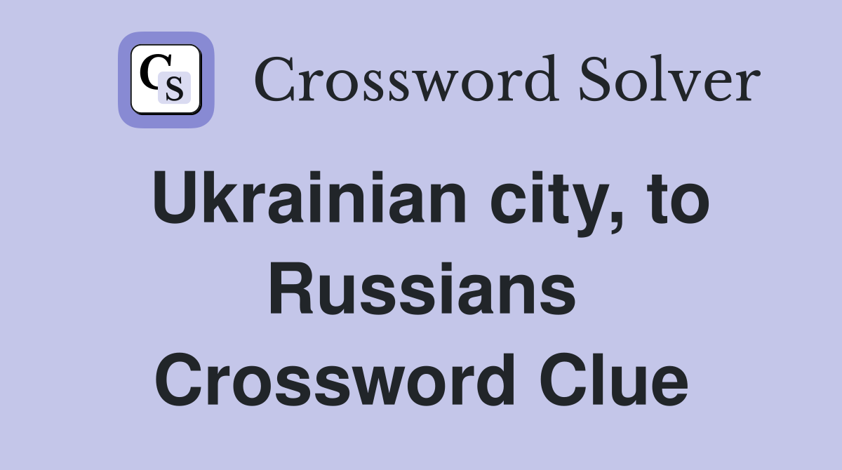 Ukrainian city, to Russians Crossword Clue