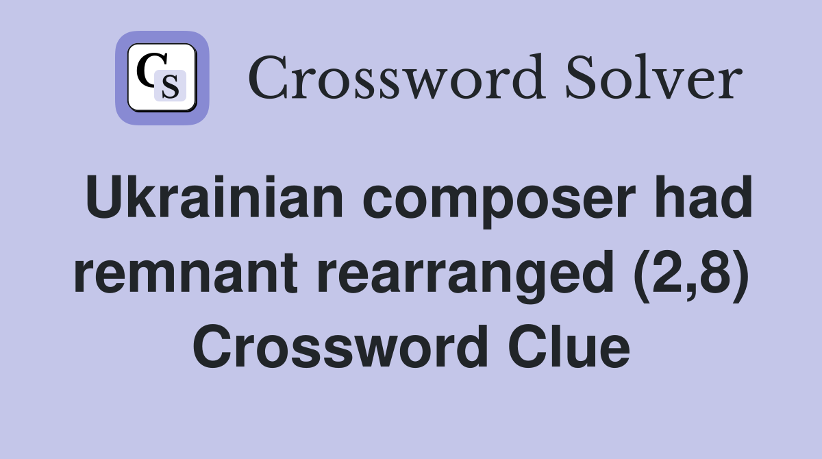 Ukrainian composer had remnant rearranged (2,8) Crossword Clue