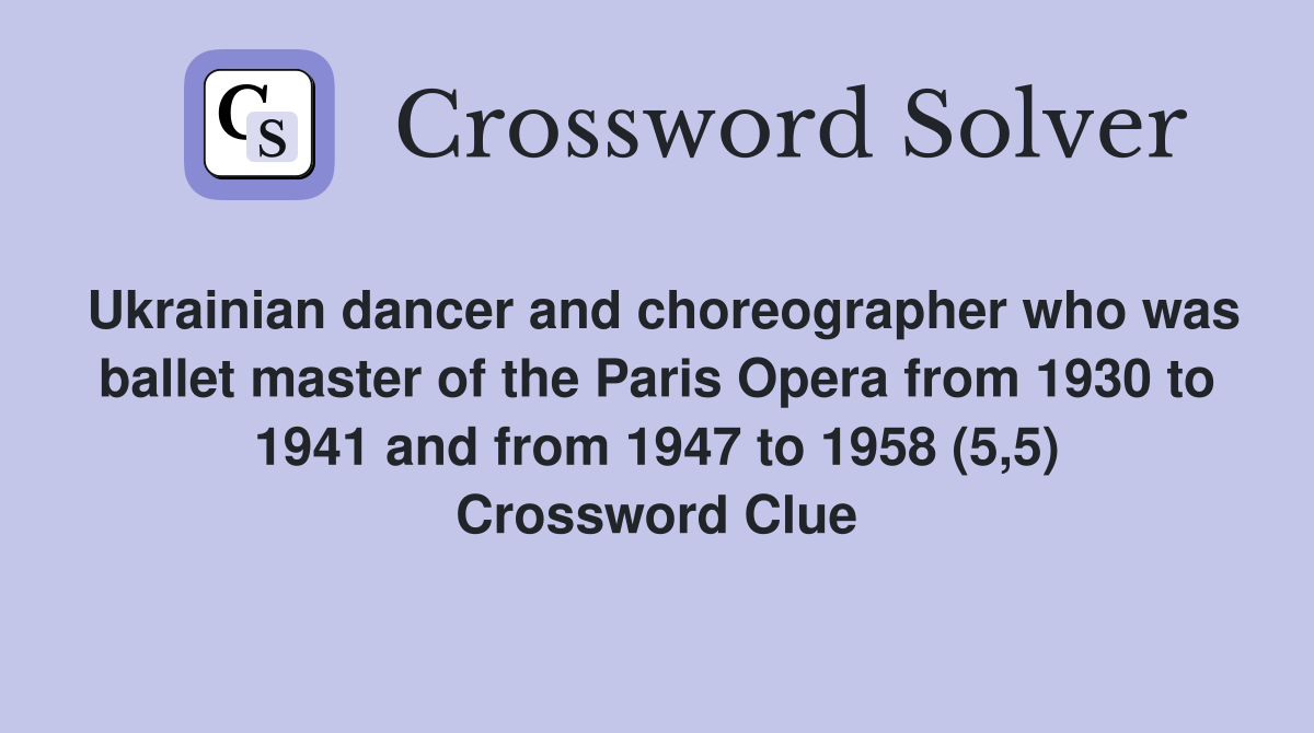 Ukrainian dancer and choreographer who was ballet master of the Paris Opera from 1930 to 1941 and from 1947 to 1958 (5,5) Crossword Clue