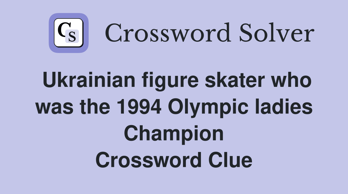 Ukrainian figure skater who was the 1994 Olympic ladies Champion Crossword Clue