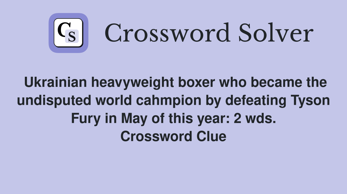 Ukrainian heavyweight boxer who became the undisputed world cahmpion by defeating Tyson Fury in May of this year: 2 wds. Crossword Clue