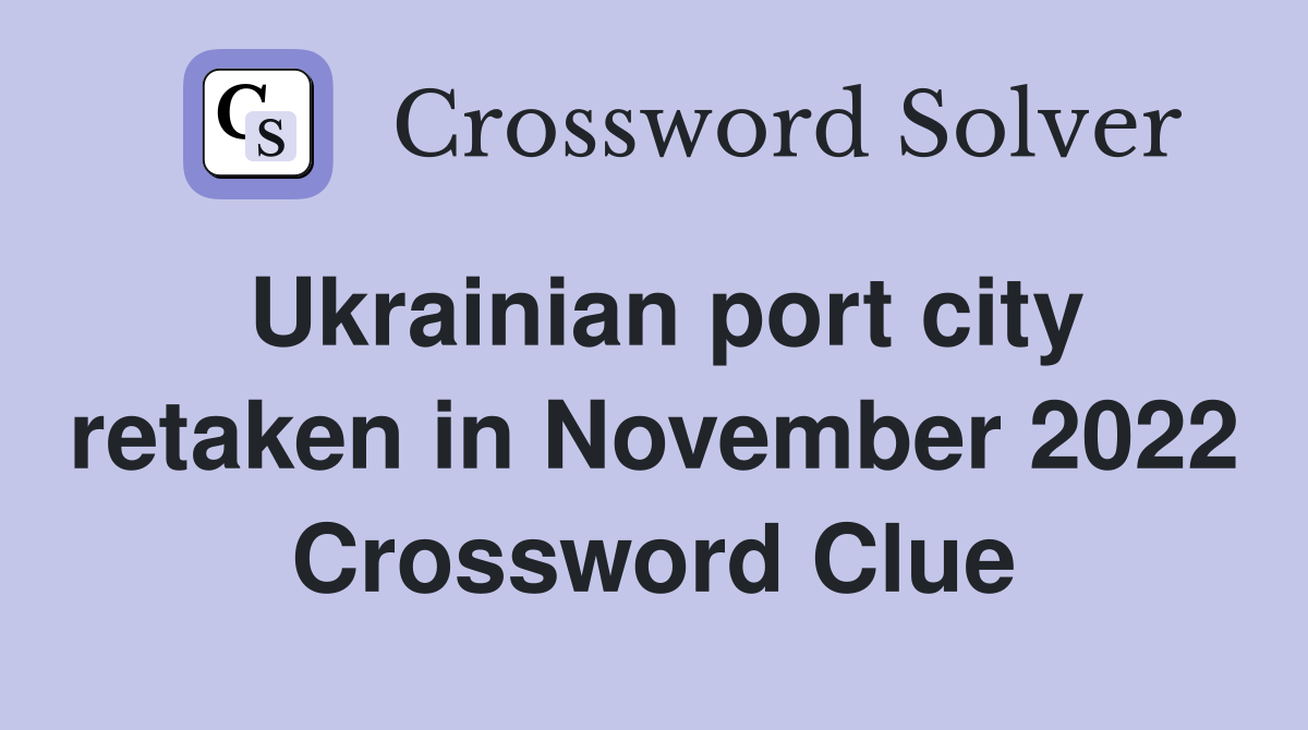 Ukrainian port city retaken in November 2022 Crossword Clue