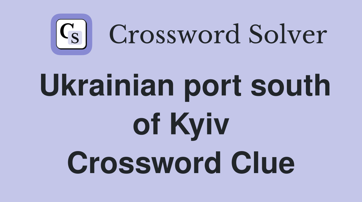 Ukrainian port south of Kyiv Crossword Clue