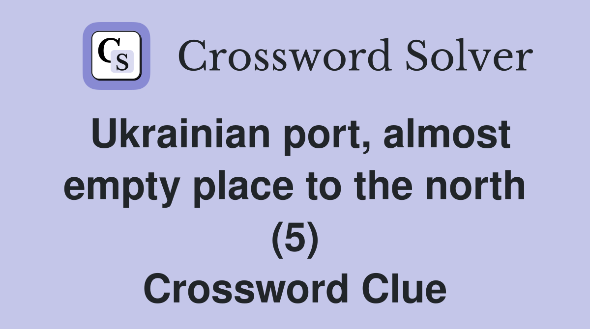 Ukrainian port, almost empty place to the north (5) Crossword Clue