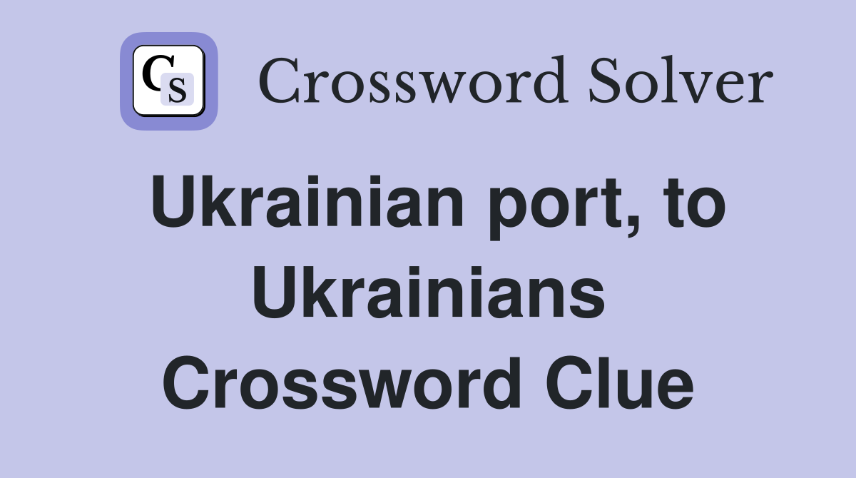 Ukrainian port, to Ukrainians Crossword Clue