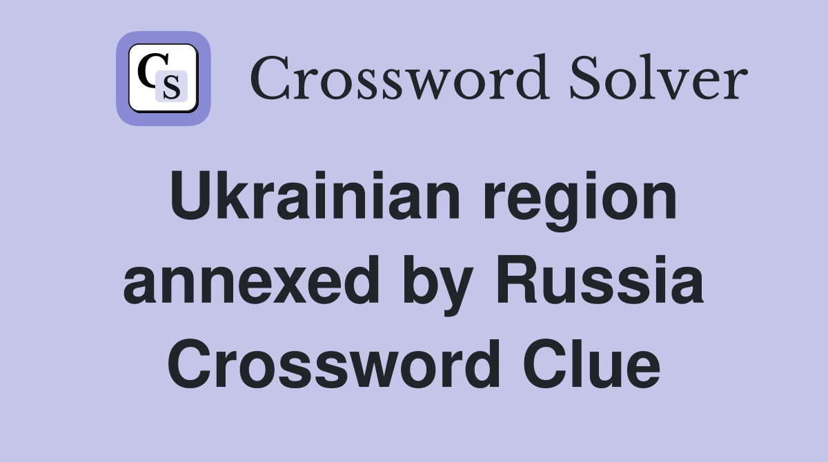 Ukrainian region annexed by Russia Crossword Clue