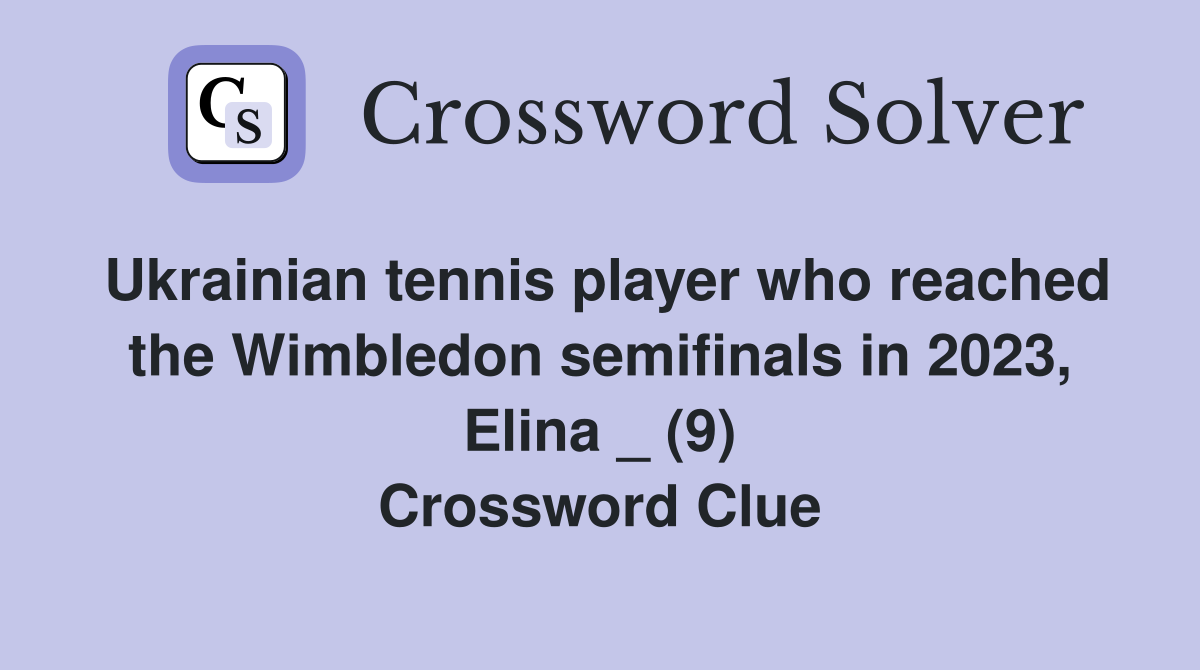 Ukrainian tennis player who reached the Wimbledon semifinals in 2023, Elina _ (9) Crossword Clue