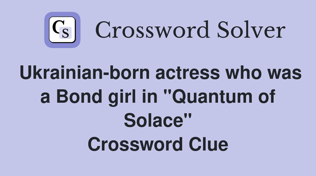 Ukrainian-born actress who was a Bond girl in "Quantum of Solace" Crossword Clue