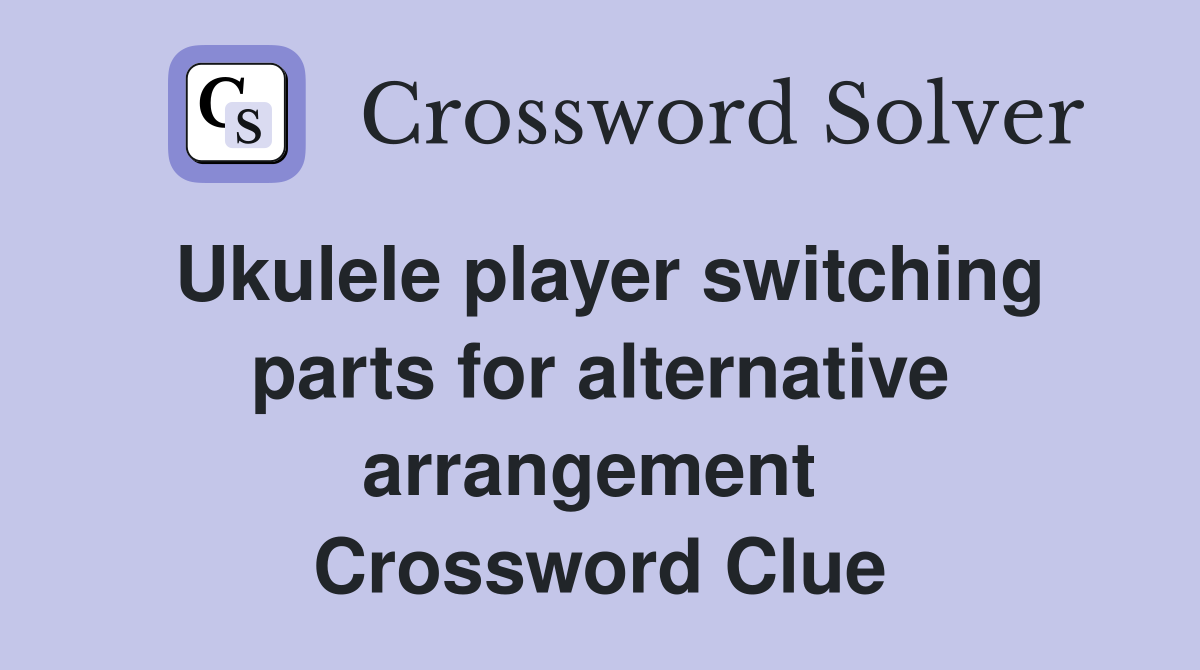 Ukulele player switching parts for alternative arrangement  Crossword Clue