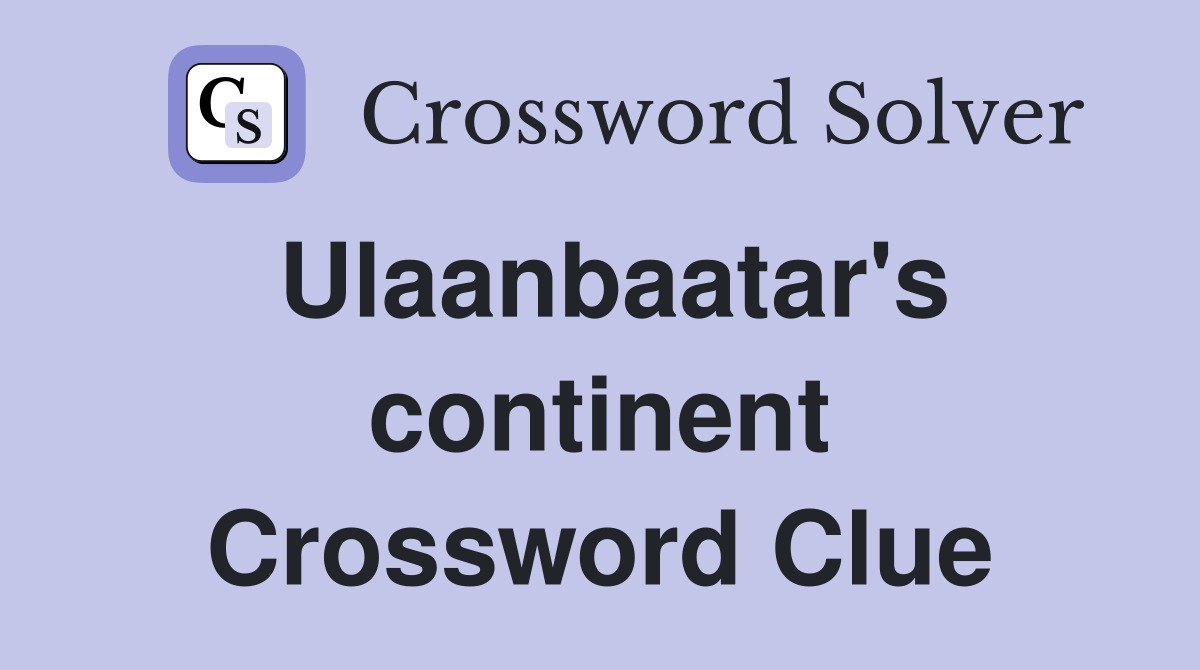 Ulaanbaatar's continent Crossword Clue