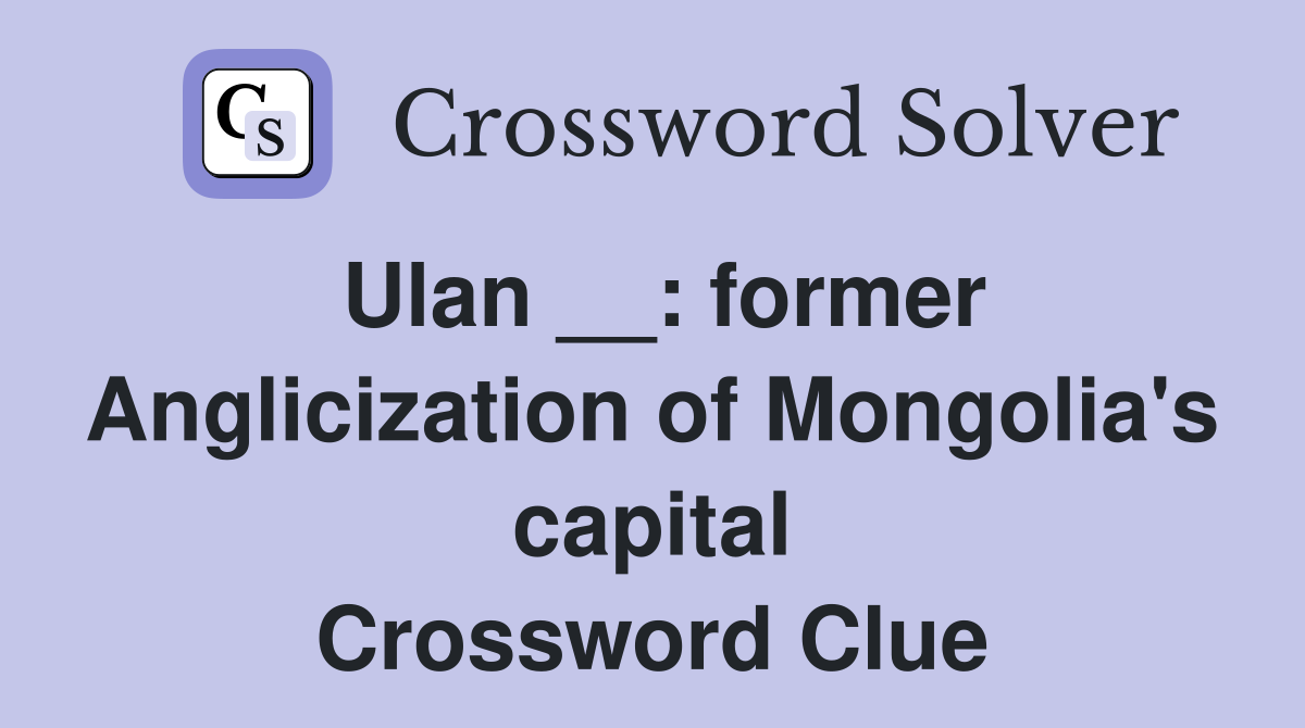 Ulan __: former Anglicization of Mongolia's capital Crossword Clue