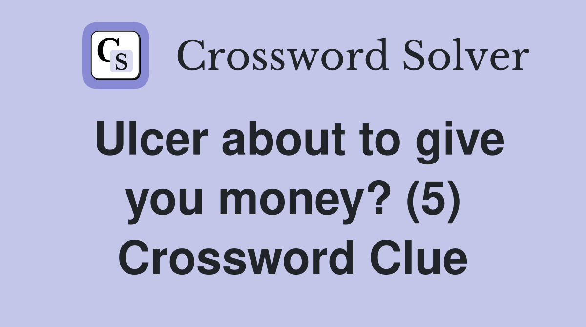 Ulcer about to give you money? (5) Crossword Clue