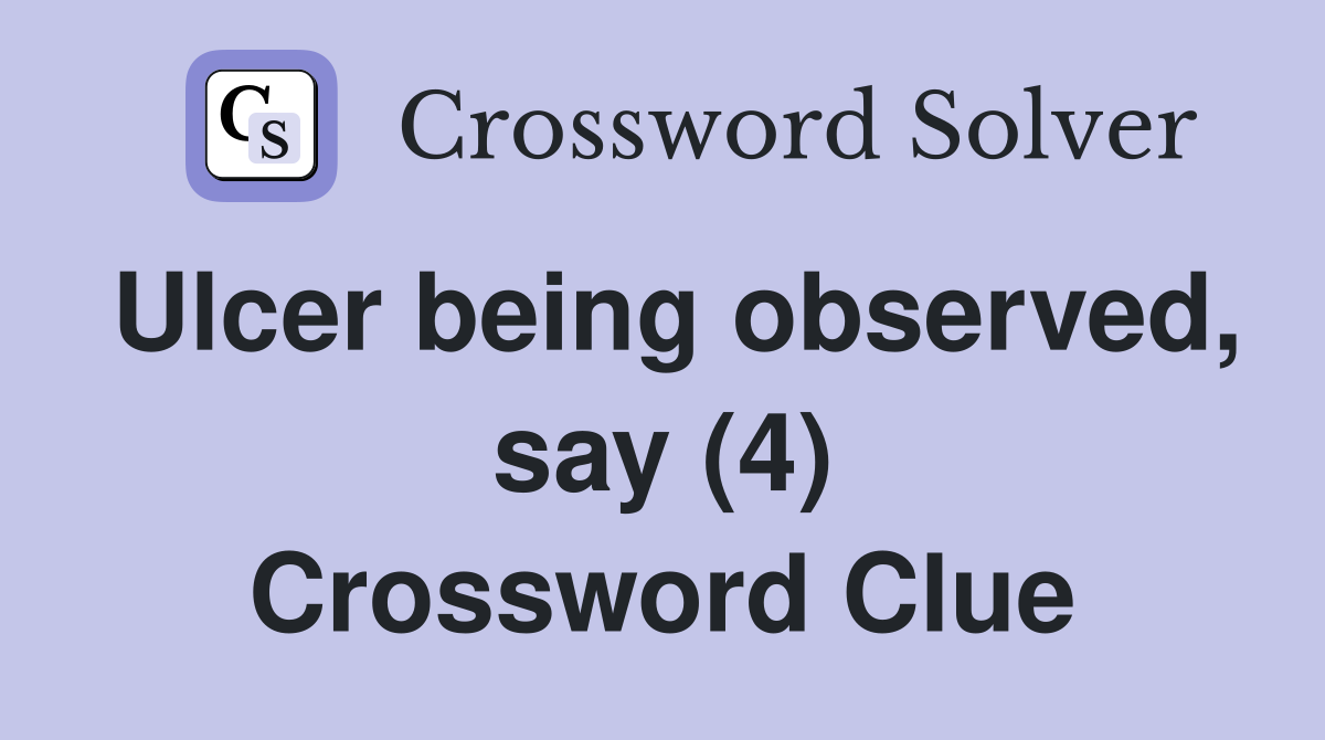 Ulcer being observed, say (4) Crossword Clue