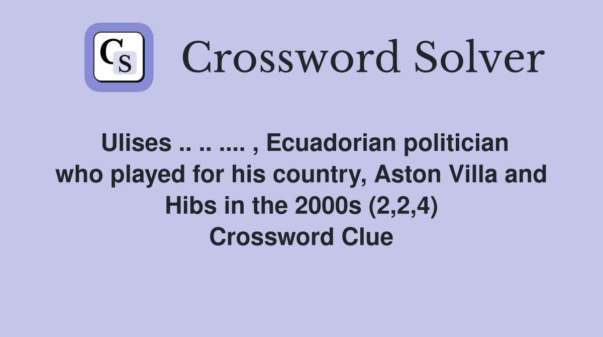 Ulises .. .. .... , Ecuadorian politician who played for his country, Aston Villa and Hibs in the 2000s (2,2,4) Crossword Clue