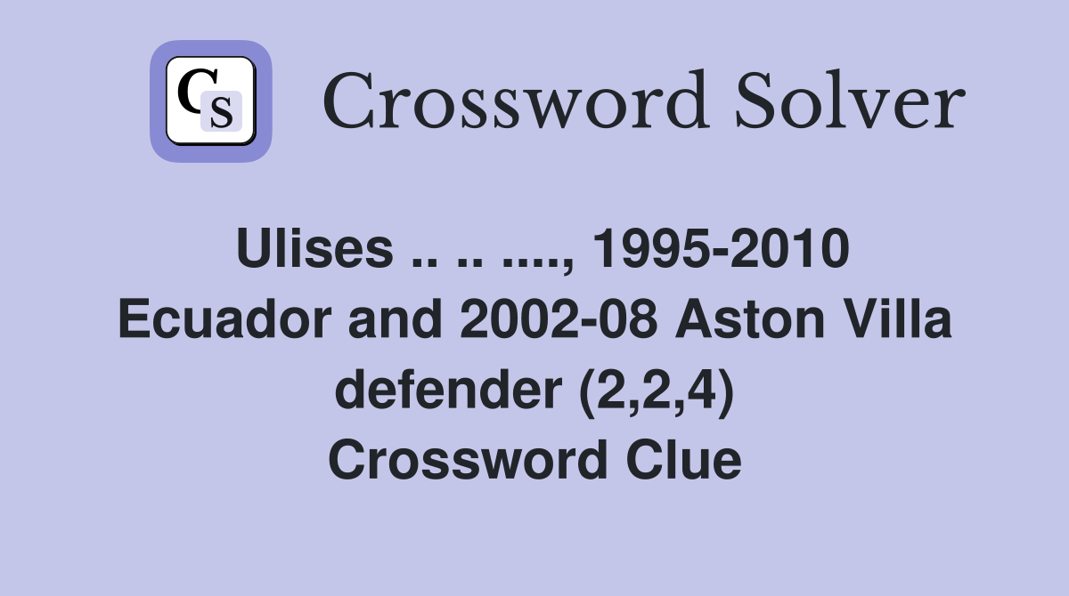Ulises .. .. ...., 1995-2010 Ecuador and 2002-08 Aston Villa defender (2,2,4) Crossword Clue