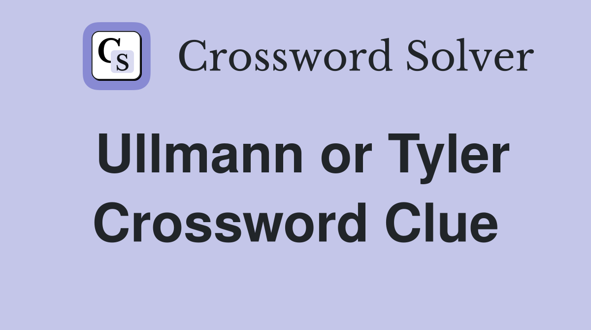 Ullmann or Tyler Crossword Clue