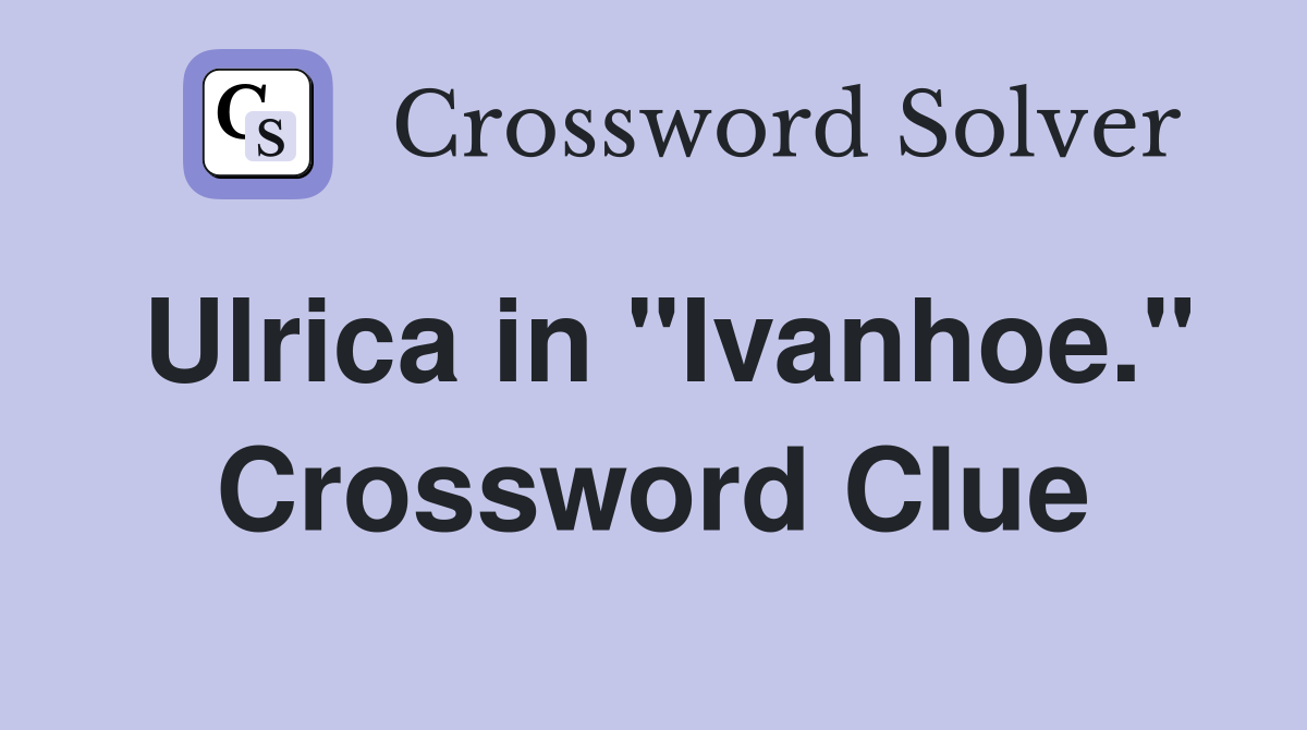 Ulrica in "Ivanhoe." Crossword Clue