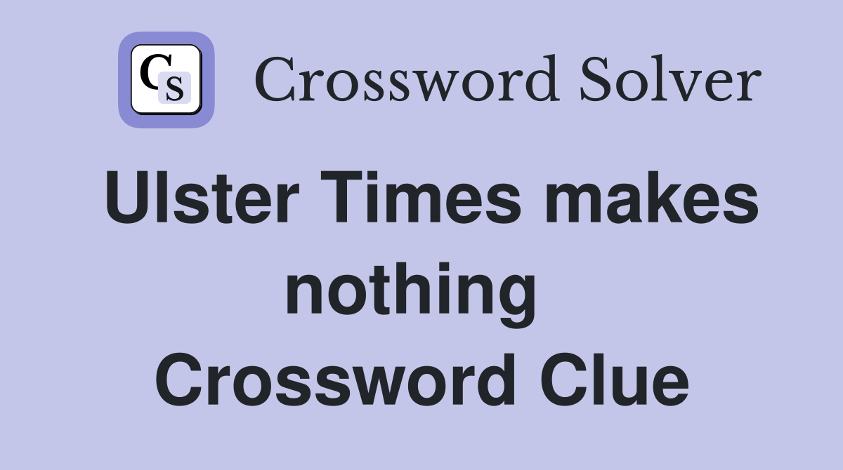 Ulster Times makes nothing  Crossword Clue