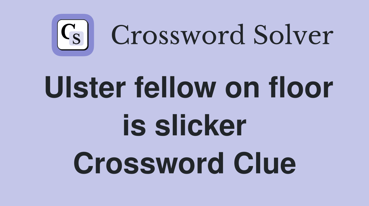 Ulster fellow on floor is slicker Crossword Clue